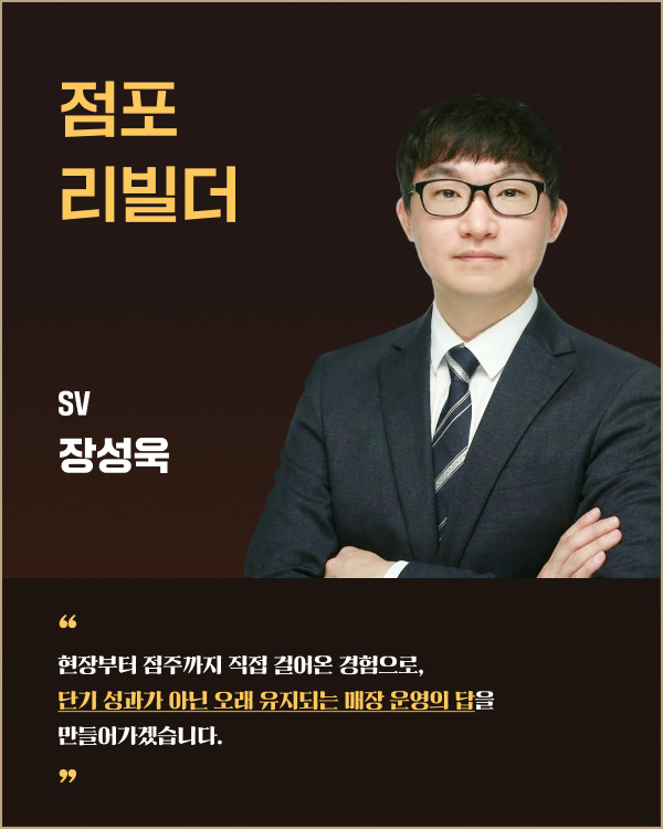 점포 리빌더 SV 장성욱 | 현장부터 점주까지 직접 걸어온 경험으로, 단기 성과가 아닌 오래 유지되는 매장 운영의 답을 만들어가겠습니다.
